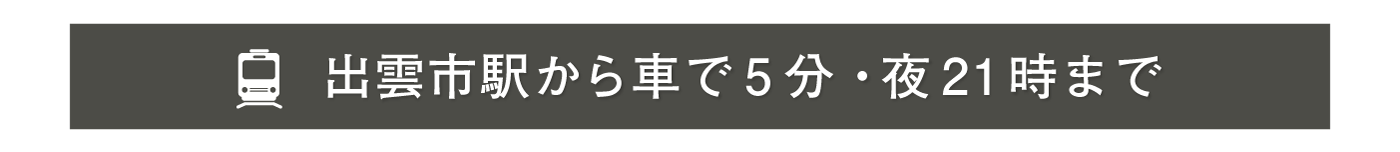出雲市駅から車で5分・夜21時まで営業